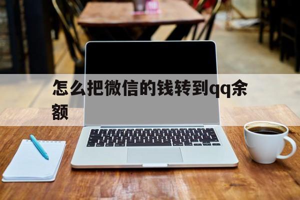 文山最新怎么把微信的钱转到qq余额方法分析(最方便真实的文山怎么把微信的钱转到钱包上方法)