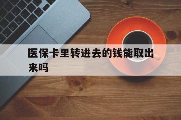 文山最新医保卡里转进去的钱能取出来吗方法分析(最方便真实的文山医保卡转钱进去怎么转出来方法)