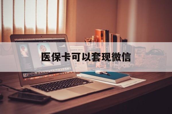 文山最新医保卡可以套现微信方法分析(最方便真实的文山医保卡提现套取微信方法)