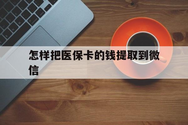 文山最新怎样把医保卡的钱提取到微信方法分析(最方便真实的文山怎样把医保卡的钱提取到微信里方法)
