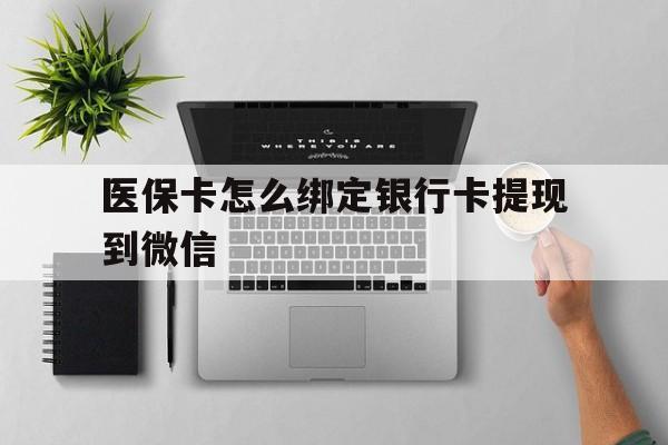 文山最新医保卡怎么绑定银行卡提现到微信方法分析(最方便真实的文山医保卡怎么绑定转账方法)