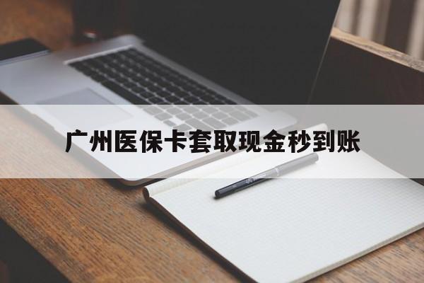 文山最新广州医保卡套取现金秒到账方法分析(最方便真实的文山医保卡套现案例2024方法)