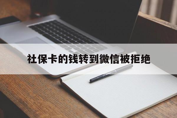 文山最新社保卡的钱转到微信被拒绝方法分析(最方便真实的文山社保卡转进去的钱转不出来了怎么办?方法)
