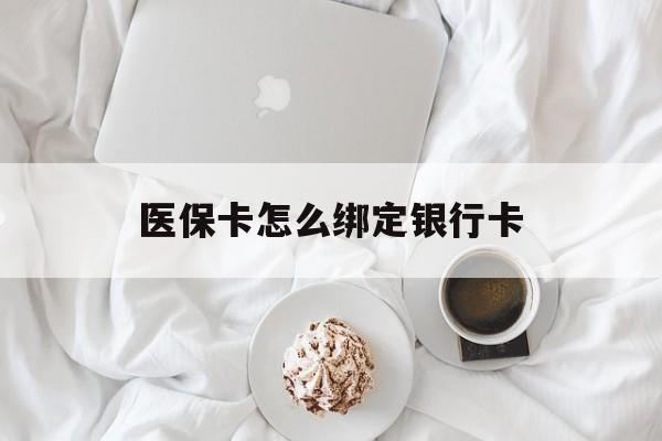 文山最新医保卡怎么绑定银行卡方法分析(最方便真实的文山电子医保卡怎么绑定银行卡方法)