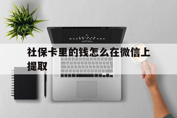 文山最新社保卡里的钱怎么在微信上提取方法分析(最方便真实的文山社保卡怎么取钱到微信方法)