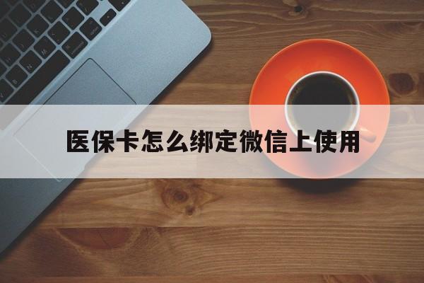文山最新医保卡怎么绑定微信上使用方法分析(最方便真实的文山医保卡怎么绑定手机微信方法)
