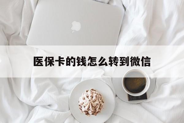 文山最新医保卡的钱怎么转到微信方法分析(最方便真实的文山医保卡有几千块钱怎么取出来方法)