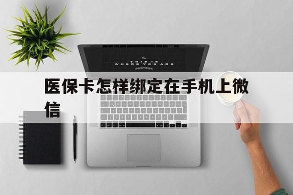 文山最新医保卡怎样绑定在手机上微信方法分析(最方便真实的文山医保卡怎样绑定在手机上微信使用方法)