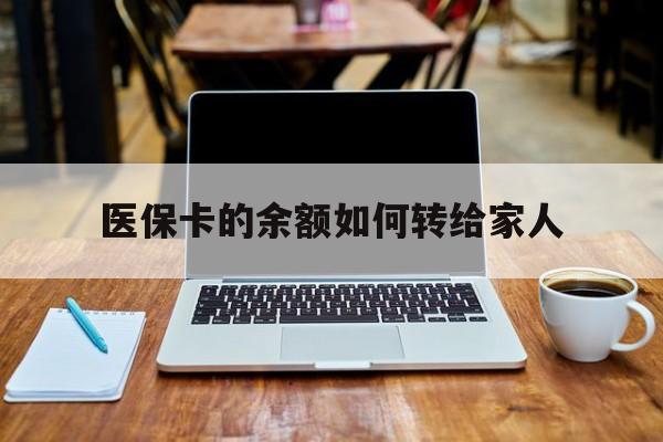 文山最新医保卡的余额如何转给家人方法分析(最方便真实的文山医保卡的余额怎么转到家人的卡上方法)