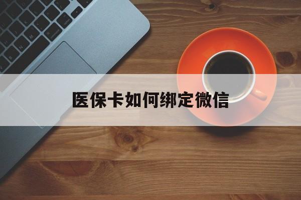 文山最新医保卡如何绑定微信方法分析(最方便真实的文山小孩的医保卡如何绑定微信方法)