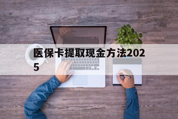文山最新医保卡提取现金方法2025方法分析(最方便真实的文山医保卡提取现金方法
方法)