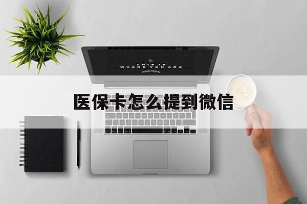 文山最新医保卡怎么提到微信方法分析(最方便真实的文山怎么把医保钱提现到银行卡方法)