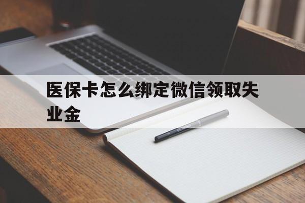 文山最新医保卡怎么绑定微信领取失业金方法分析(最方便真实的文山医保卡怎么在微信上领取方法)