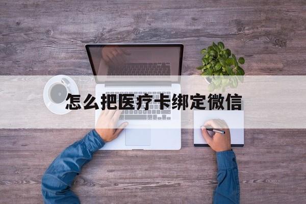文山最新怎么把医疗卡绑定微信方法分析(最方便真实的文山医保卡怎么绑定微信方法)