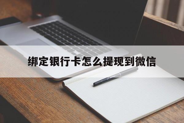 文山最新绑定银行卡怎么提现到微信方法分析(最方便真实的文山微信不用银行卡怎么开通零钱方法)